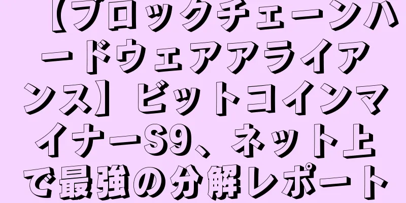 【ブロックチェーンハードウェアアライアンス】ビットコインマイナーS9、ネット上で最強の分解レポート