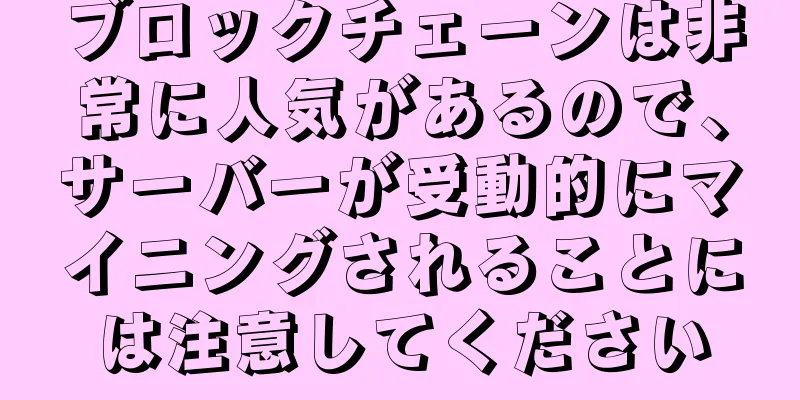 ブロックチェーンは非常に人気があるので、サーバーが受動的にマイニングされることには注意してください