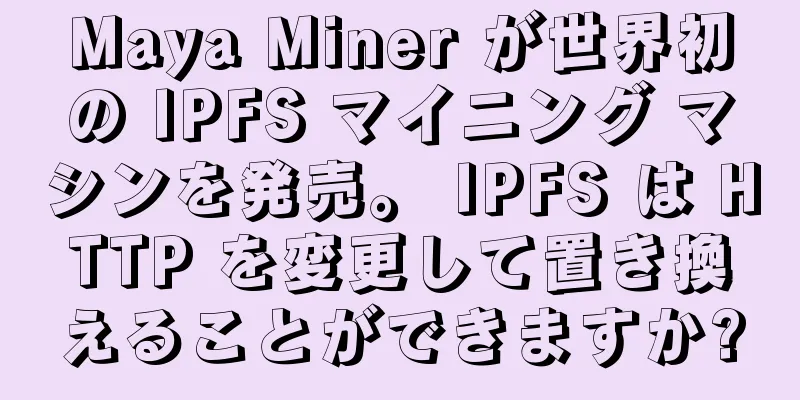 Maya Miner が世界初の IPFS マイニング マシンを発売。 IPFS は HTTP を変更して置き換えることができますか?