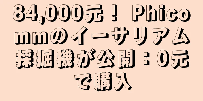 84,000元！ Phicommのイーサリアム採掘機が公開：0元で購入