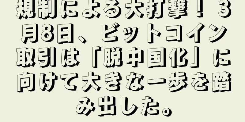 規制による大打撃！ 3月8日、ビットコイン取引は「脱中国化」に向けて大きな一歩を踏み出した。