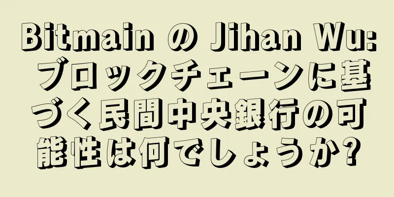 Bitmain の Jihan Wu: ブロックチェーンに基づく民間中央銀行の可能性は何でしょうか?