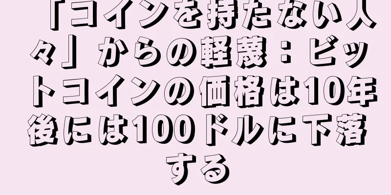 「コインを持たない人々」からの軽蔑：ビットコインの価格は10年後には100ドルに下落する