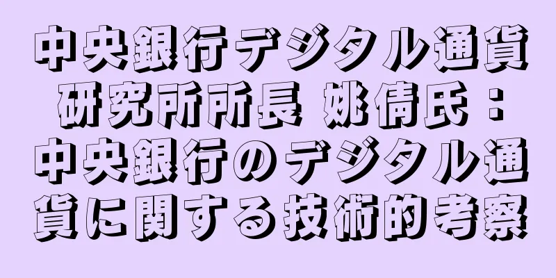 中央銀行デジタル通貨研究所所長 姚倩氏：中央銀行のデジタル通貨に関する技術的考察
