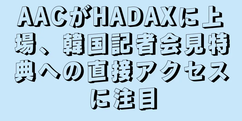 AACがHADAXに上場、韓国記者会見特典への直接アクセスに注目