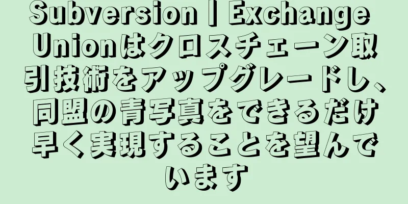 Subversion丨Exchange Unionはクロスチェーン取引技術をアップグレードし、同盟の青写真をできるだけ早く実現することを望んでいます