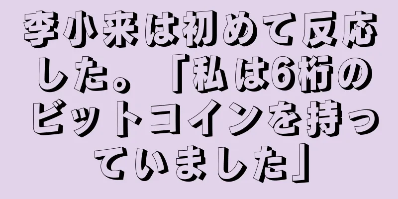 李小来は初めて反応した。「私は6桁のビットコインを持っていました」