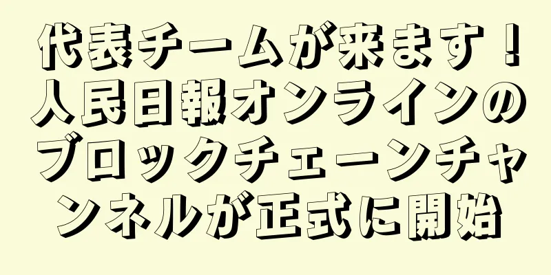代表チームが来ます！人民日報オンラインのブロックチェーンチャンネルが正式に開始