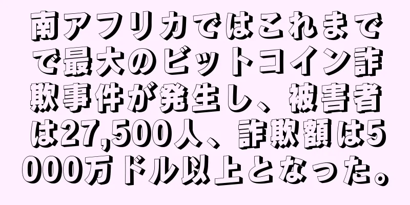 南アフリカではこれまでで最大のビットコイン詐欺事件が発生し、被害者は27,500人、詐欺額は5000万ドル以上となった。