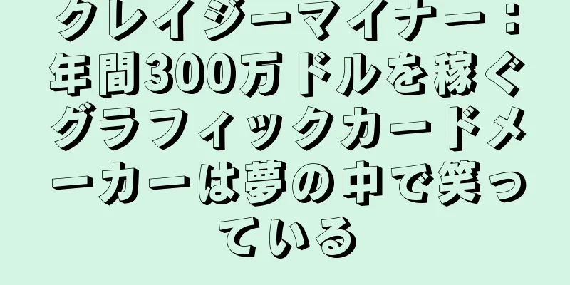 クレイジーマイナー：年間300万ドルを稼ぐグラフィックカードメーカーは夢の中で笑っている