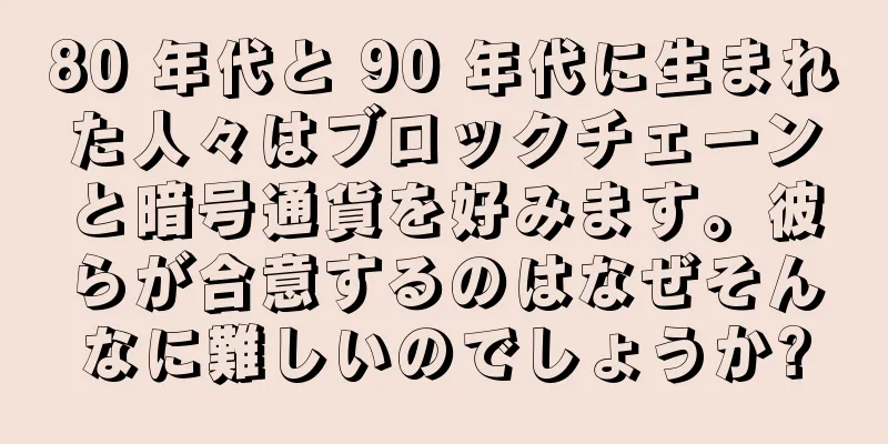 80 年代と 90 年代に生まれた人々はブロックチェーンと暗号通貨を好みます。彼らが合意するのはなぜそんなに難しいのでしょうか?