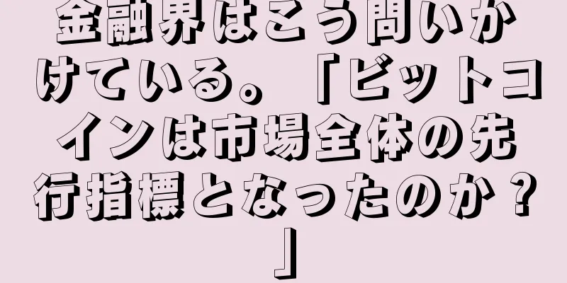 金融界はこう問いかけている。「ビットコインは市場全体の先行指標となったのか？」