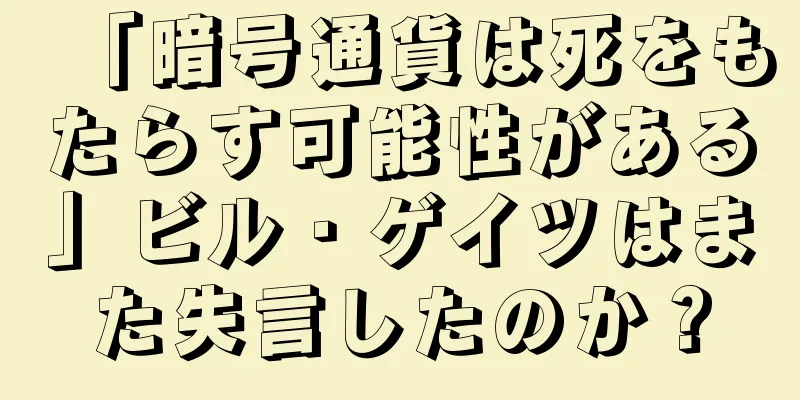 「暗号通貨は死をもたらす可能性がある」ビル・ゲイツはまた失言したのか？