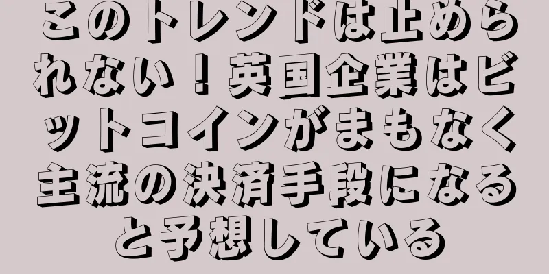 このトレンドは止められない！英国企業はビットコインがまもなく主流の決済手段になると予想している