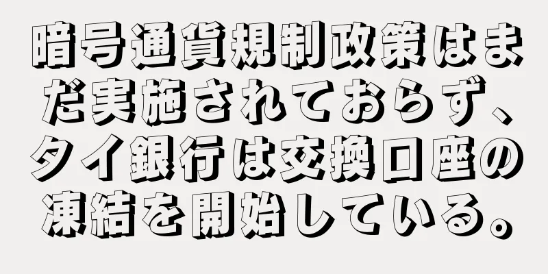 暗号通貨規制政策はまだ実施されておらず、タイ銀行は交換口座の凍結を開始している。