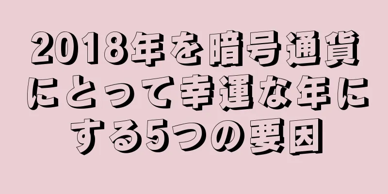 2018年を暗号通貨にとって幸運な年にする5つの要因