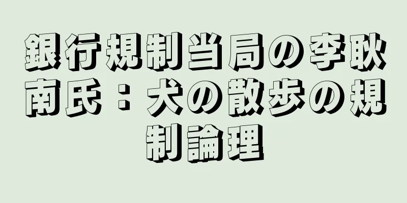 銀行規制当局の李耿南氏：犬の散歩の規制論理
