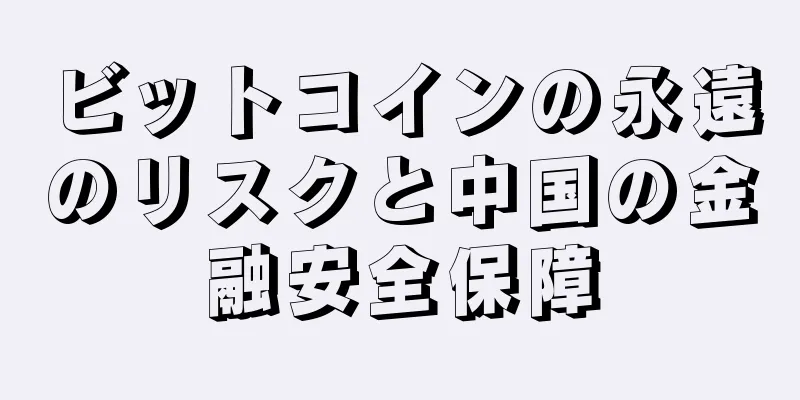 ビットコインの永遠のリスクと中国の金融安全保障