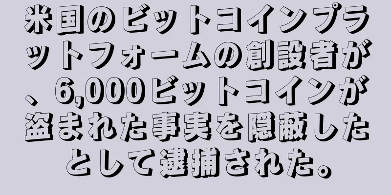 米国のビットコインプラットフォームの創設者が、6,000ビットコインが盗まれた事実を隠蔽したとして逮捕された。