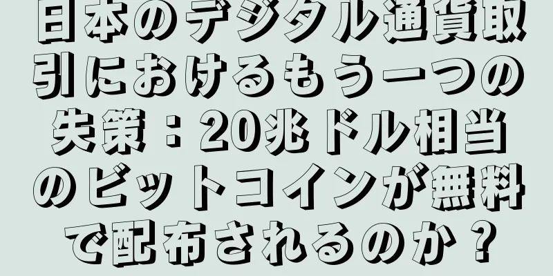 日本のデジタル通貨取引におけるもう一つの失策：20兆ドル相当のビットコインが無料で配布されるのか？