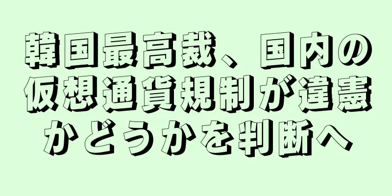 韓国最高裁、国内の仮想通貨規制が違憲かどうかを判断へ