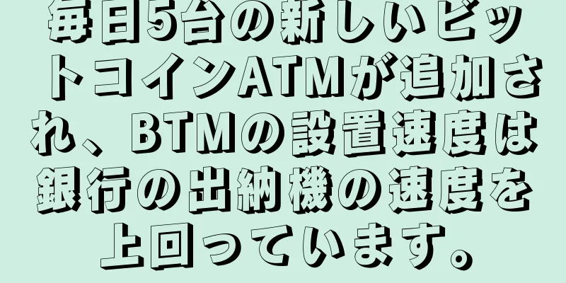 毎日5台の新しいビットコインATMが追加され、BTMの設置速度は銀行の出納機の速度を上回っています。