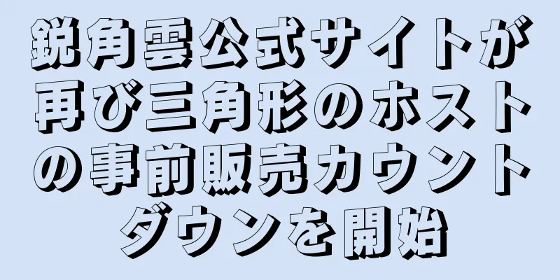 鋭角雲公式サイトが再び三角形のホストの事前販売カウントダウンを開始
