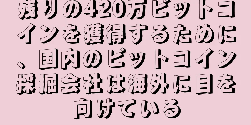残りの420万ビットコインを獲得するために、国内のビットコイン採掘会社は海外に目を向けている