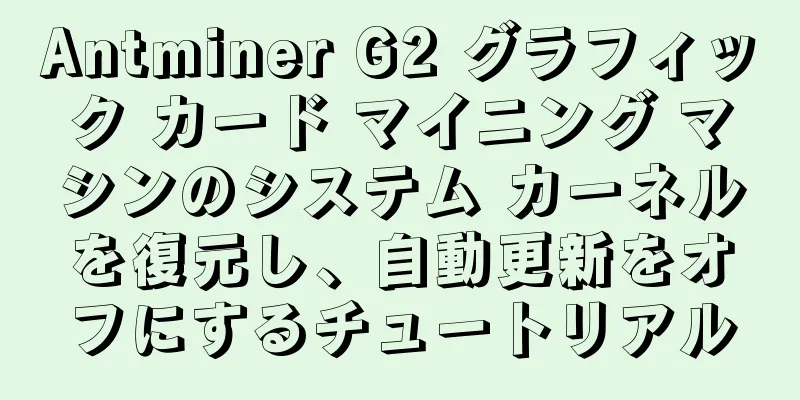 Antminer G2 グラフィック カード マイニング マシンのシステム カーネルを復元し、自動更新をオフにするチュートリアル