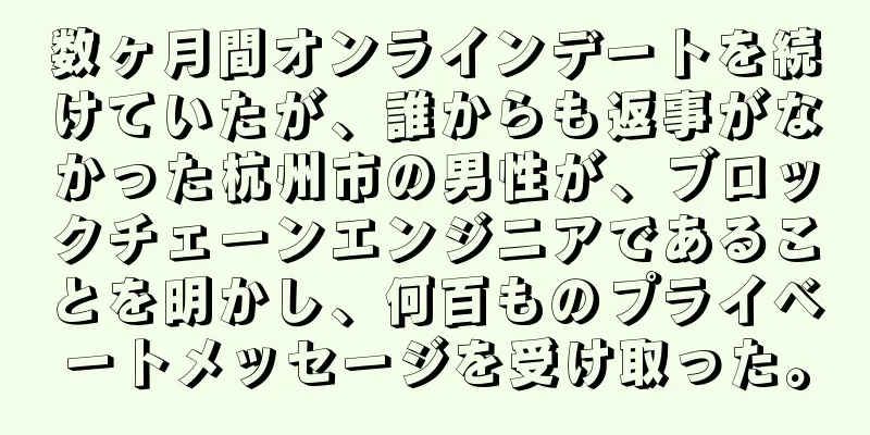 数ヶ月間オンラインデートを続けていたが、誰からも返事がなかった杭州市の男性が、ブロックチェーンエンジニアであることを明かし、何百ものプライベートメッセージを受け取った。