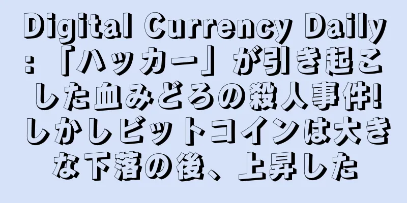 Digital Currency Daily: 「ハッカー」が引き起こした血みどろの殺人事件!しかしビットコインは大きな下落の後、上昇した