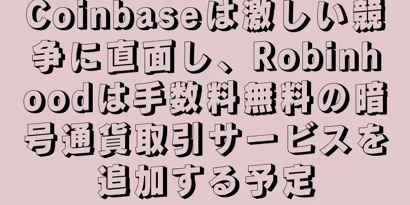 Coinbaseは激しい競争に直面し、Robinhoodは手数料無料の暗号通貨取引サービスを追加する予定