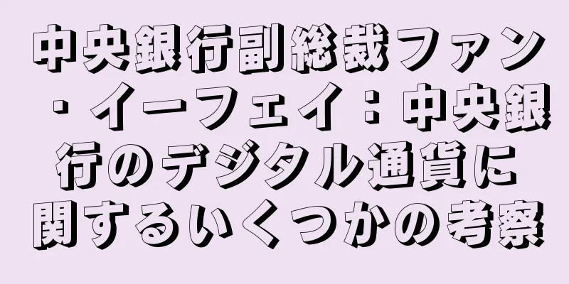 中央銀行副総裁ファン・イーフェイ：中央銀行のデジタル通貨に関するいくつかの考察