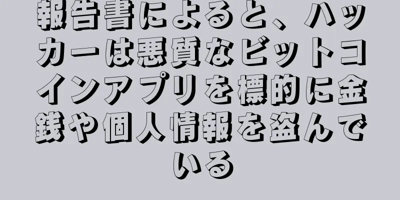報告書によると、ハッカーは悪質なビットコインアプリを標的に金銭や個人情報を盗んでいる