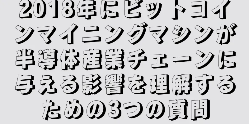 2018年にビットコインマイニングマシンが半導体産業チェーンに与える影響を理解するための3つの質問