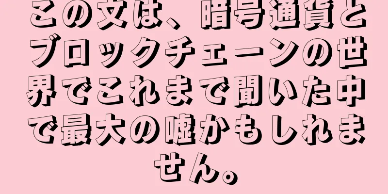 この文は、暗号通貨とブロックチェーンの世界でこれまで聞いた中で最大の嘘かもしれません。