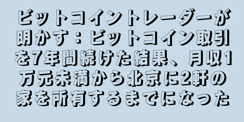 ビットコイントレーダーが明かす：ビットコイン取引を7年間続けた結果、月収1万元未満から北京に2軒の家を所有するまでになった
