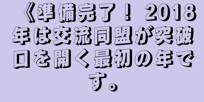 《準備完了！ 2018年は交流同盟が突破口を開く最初の年です。