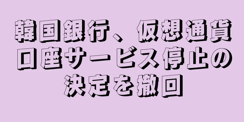 韓国銀行、仮想通貨口座サービス停止の決定を撤回
