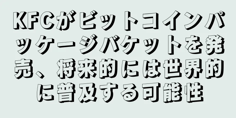 KFCがビットコインパッケージバケットを発売、将来的には世界的に普及する可能性