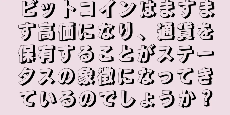 ビットコインはますます高価になり、通貨を保有することがステータスの象徴になってきているのでしょうか？