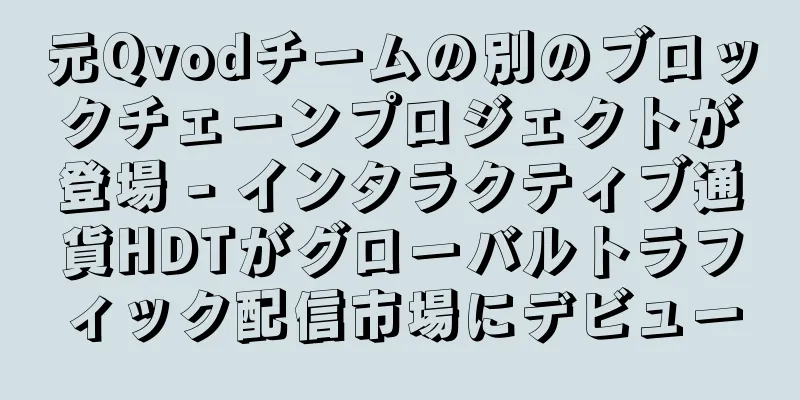 元Qvodチームの別のブロックチェーンプロジェクトが登場 - インタラクティブ通貨HDTがグローバルトラフィック配信市場にデビュー