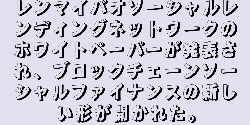 レンマイバオソーシャルレンディングネットワークのホワイトペーパーが発表され、ブロックチェーンソーシャルファイナンスの新しい形が開かれた。