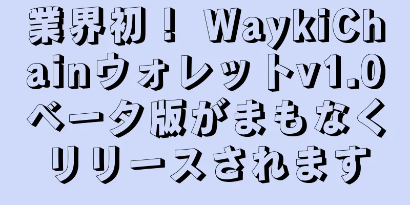 業界初！ WaykiChainウォレットv1.0ベータ版がまもなくリリースされます