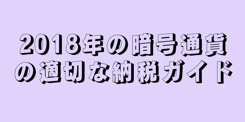 2018年の暗号通貨の適切な納税ガイド