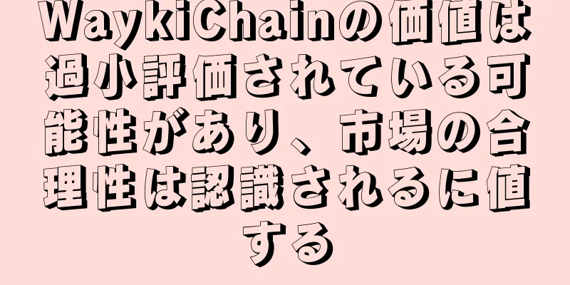 WaykiChainの価値は過小評価されている可能性があり、市場の合理性は認識されるに値する