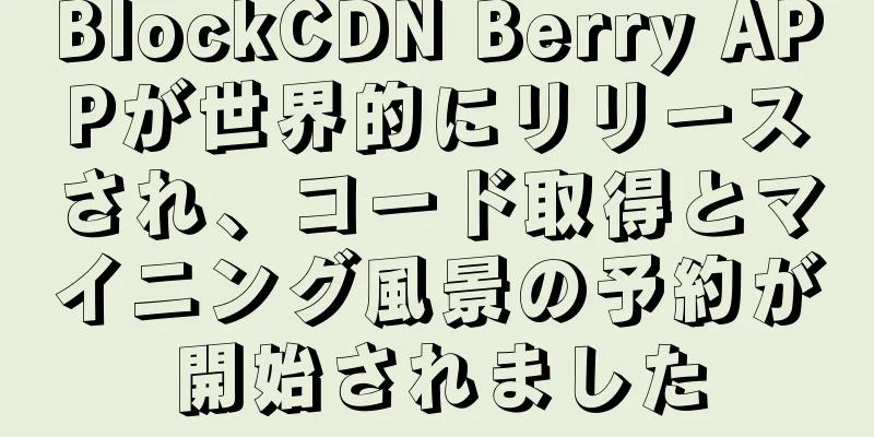 BlockCDN Berry APPが世界的にリリースされ、コード取得とマイニング風景の予約が開始されました