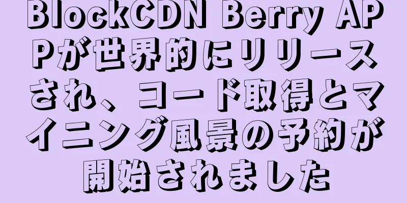 BlockCDN Berry APPが世界的にリリースされ、コード取得とマイニング風景の予約が開始されました