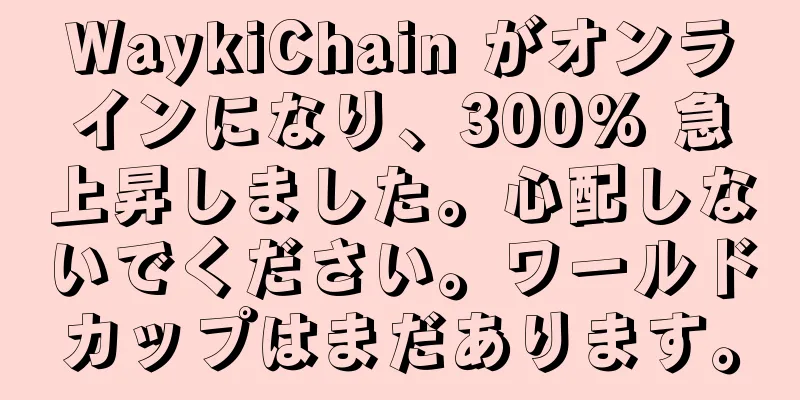 WaykiChain がオンラインになり、300% 急上昇しました。心配しないでください。ワールドカップはまだあります。