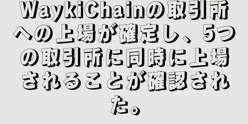 WaykiChainの取引所への上場が確定し、5つの取引所に同時に上場されることが確認された。